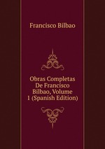 Obras Completas De Francisco Bilbao, Volume 1 (Spanish Edition)