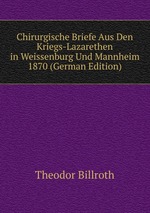 Chirurgische Briefe Aus Den Kriegs-Lazarethen in Weissenburg Und Mannheim 1870 (German Edition)
