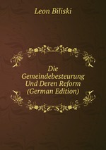 Die Gemeindebesteurung Und Deren Reform (German Edition)