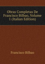 Obras Completas De Francisco Bilbao, Volume 1 (Italian Edition)