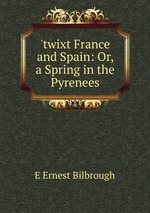 `twixt France and Spain: Or, a Spring in the Pyrenees