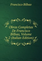 Obras Completas De Francisco Bilbao, Volume 2 (Italian Edition)