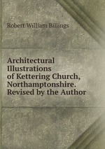 Architectural Illustrations of Kettering Church, Northamptonshire. Revised by the Author