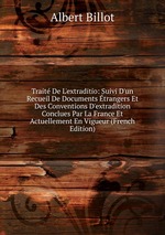 Trait De L`extraditio: Suivi D`un Recueil De Documents trangers Et Des Conventions D`extradition Conclues Par La France Et Actuellement En Vigueur (French Edition)