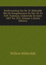 Briefwisseling Van Mr. W. Bilderdijk Met De Hoogeleeraren En Mrs. M. En H.W. Tydeman, Gedurende De Jaren 1807 Tot 1831, Volume 2 (Dutch Edition)