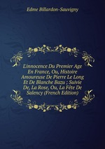 L`innocence Du Premier Age En France, Ou, Histoire Amoureuse De Pierre Le Long Et De Blanche Bazu ; Suivie De, La Rose, Ou, La Fte De Salency (French Edition)