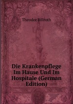 Die Krankenpflege Im Hause Und Im Hospitale (German Edition)