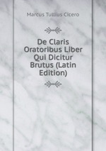 De Claris Oratoribus Liber Qui Dicitur Brutus (Latin Edition)