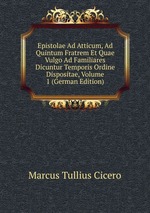 Epistolae Ad Atticum, Ad Quintum Fratrem Et Quae Vulgo Ad Familiares Dicuntur Temporis Ordine Dispositae, Volume 1 (German Edition)