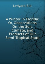 A Winter in Florida: Or, Observations On the Soil, Climate, and Products of Our Semi-Tropical State