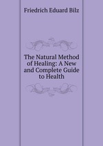 The Natural Method of Healing: A New and Complete Guide to Health