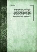 Bingham & other genealogies: the Bingham family in the U.S., esp. of the state of Conn.; incl. notes on the Binghams of Phila. & of Irish descent: . . families: Rutherfurd, Tison  Volume pt.1-2