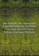 Die Kmpfe Des Deutschen Expeditionskorps In China Und Ihre Militrischen Lehren (German Edition)