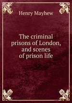 The criminal prisons of London, and scenes of prison life