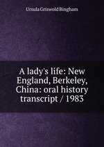 A lady`s life: New England, Berkeley, China: oral history transcript / 1983