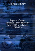 Reports of cases adjudged in the Supreme Court of Pennsylvania 1799-1814