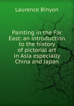 Painting in the Far East: an introduction to the history of pictorial art in Asia especially China and Japan