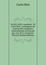 Scritti: editi e postumi / di Carlo Bini ; reintegrati sui manoscritti originali e notevolmente accresciuti per cura di G. Levantini-Pieroni (Italian Edition)