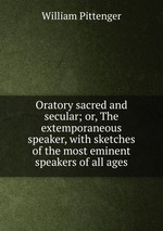 Oratory sacred and secular; or, The extemporaneous speaker, with sketches of the most eminent speakers of all ages