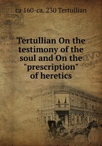 Tertullian On the testimony of the soul and On the "prescription" of heretics