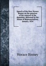 Speech of the Hon. Horace Binney on the question of the removal of the deposites: delivered in the House of Representatives, January, 1834