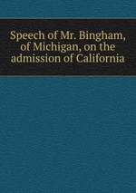 Speech of Mr. Bingham, of Michigan, on the admission of California