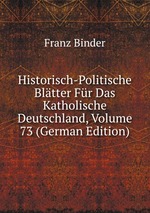 Historisch-Politische Bltter Fr Das Katholische Deutschland, Volume 73 (German Edition)