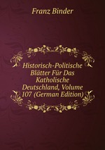 Historisch-Politische Bltter Fr Das Katholische Deutschland, Volume 107 (German Edition)