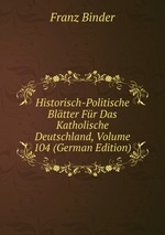 Historisch-Politische Bltter Fr Das Katholische Deutschland, Volume 104 (German Edition)