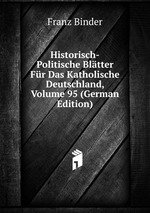 Historisch-Politische Bltter Fr Das Katholische Deutschland, Volume 95 (German Edition)