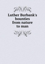 Luther Burbank`s bounties from nature to man