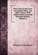 New Cases in the Court of Common Pleas, and Other Courts: With Tables of the Cases and Principal Matters, Volume 2