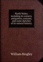 North Wales; including its scenery, antiquities, customs, and some sketches of its natural history;