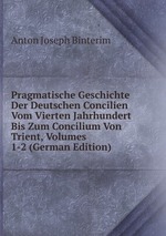 Pragmatische Geschichte Der Deutschen Concilien Vom Vierten Jahrhundert Bis Zum Concilium Von Trient, Volumes 1-2 (German Edition)