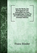 Jean De Werth, Der Reitergeneral: Ein Lebensbild Aus Dem Dreissigjhrigen Krieg Fr Alt Und Jung Dargestellt (German Edition)