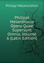 Philippi Melanthonis Opera Quae Supersunt Omnia, Volume 6 (Latin Edition)