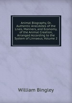 Animal Biography, Or, Authentic Anecdotes of the Lives, Manners, and Economy, of the Animal Creation, Arranged According to the System of Linnaeus, Volume 2