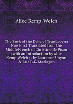 The Book of the Duke of True Lovers: Now First Translated from the Middle French of Christine De Pisan ; with an Introduction by Alice Kemp-Welch ; . by Laurence Binyon & Eric R.D. Maclagan