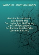 Medulla Proverbiorum Latinorum. Mit Durchgngiger Beifgung Der Sinnverwandten Deutschen Sprichwrter (German Edition)