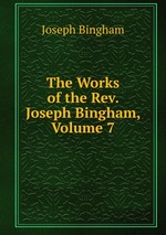 The Works of the Rev. Joseph Bingham, Volume 7