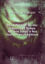 De La Passion Du Jeu: Depuis Les Temps Anciens Jusqu` Nos Jours (French Edition)