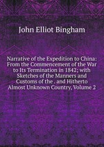 Narrative of the Expedition to China: From the Commencement of the War to Its Termination in 1842; with Sketches of the Manners and Customs of the . and Hitherto Almost Unknown Country, Volume 2