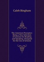 The American Preceptor: Being a New Selection of Lessons for Reading and Speaking. Designed for the Use of Schools