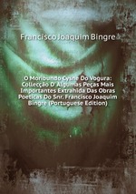 O Moribundo Cysne Do Vogura: Colleco D` Algumas Peas Mais Importantes Extrahida Das Obras Poeticas Do Snr. Francisco Joaquim Bingre (Portuguese Edition)