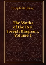 The Works of the Rev. Joseph Bingham, Volume 1