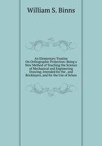 An Elementary Treatise On Orthographic Projection: Being a New Method of Teaching the Science of Mechanical and Engineering Drawing, Intended for the . and Bricklayers, and for the Use of Schoo