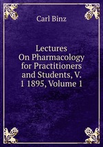 Lectures On Pharmacology for Practitioners and Students, V. 1 1895, Volume 1