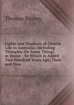 Lights and Shadows of Church Life in Australia: Including Thoughts On Some Things at Home : To Which Is Added Two Hundred Years Ago, Then and Now