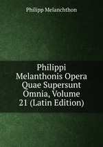 Philippi Melanthonis Opera Quae Supersunt Omnia, Volume 21 (Latin Edition)