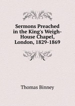 Sermons Preached in the King`s Weigh-House Chapel, London, 1829-1869